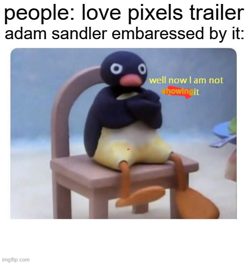 adam sandler | adam sandler embaressed by it:; people: love pixels trailer; showing | image tagged in well now i am not doing it | made w/ Imgflip meme maker