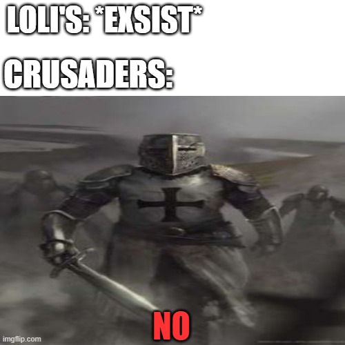 N O | LOLI'S: *EXSIST*; CRUSADERS:; NO | image tagged in crusader,heresy,loli | made w/ Imgflip meme maker