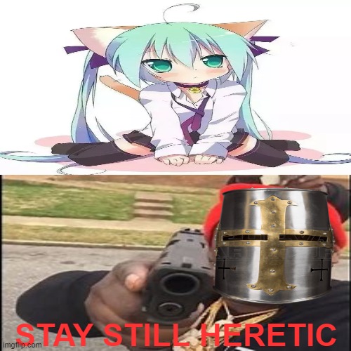 stay still | STAY STILL HERETIC | image tagged in memes,heresy,crusader,loli | made w/ Imgflip meme maker