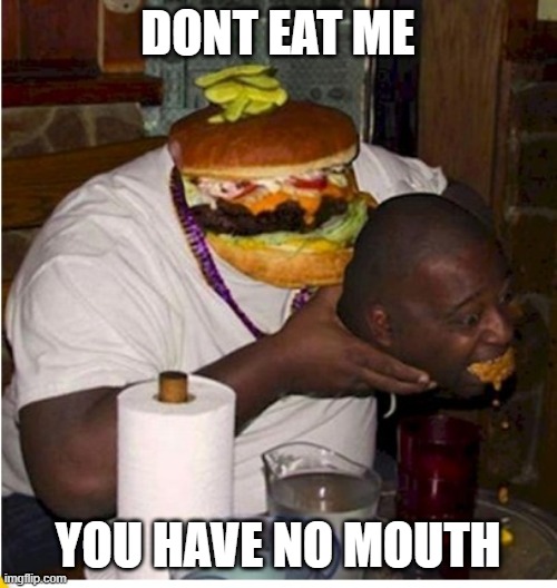 Fat burger eats guy | DONT EAT ME YOU HAVE NO MOUTH | image tagged in fat burger eats guy | made w/ Imgflip meme maker