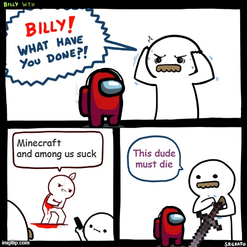 Billy, What Have You Done | Minecraft and among us suck; This dude must die | image tagged in billy what have you done | made w/ Imgflip meme maker