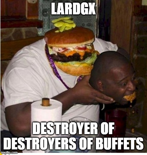 Fat burger eats guy | LARDGX DESTROYER OF DESTROYERS OF BUFFETS | image tagged in fat burger eats guy | made w/ Imgflip meme maker
