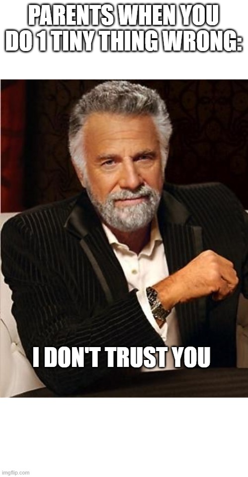 I speak pure truth | PARENTS WHEN YOU DO 1 TINY THING WRONG:; I DON'T TRUST YOU | image tagged in i don't always,parents,truth | made w/ Imgflip meme maker