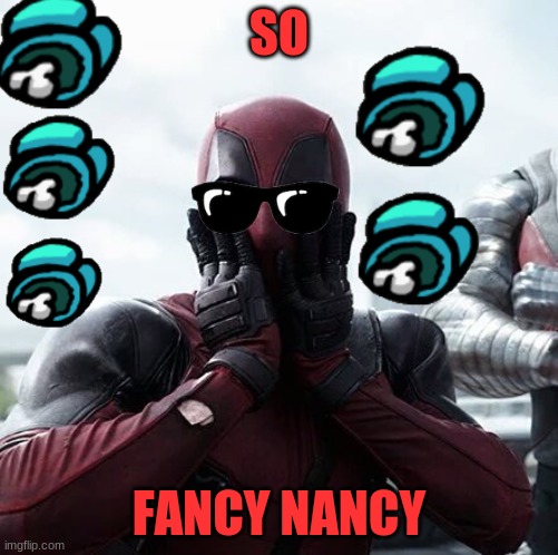 fancy | SO; FANCY NANCY | image tagged in memes,deadpool surprised | made w/ Imgflip meme maker
