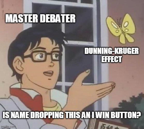 Everyone that disagrees with me is just incompetent. | MASTER DEBATER; DUNNING-KRUGER EFFECT; IS NAME DROPPING THIS AN I WIN BUTTON? | image tagged in memes,is this a pigeon,irony | made w/ Imgflip meme maker