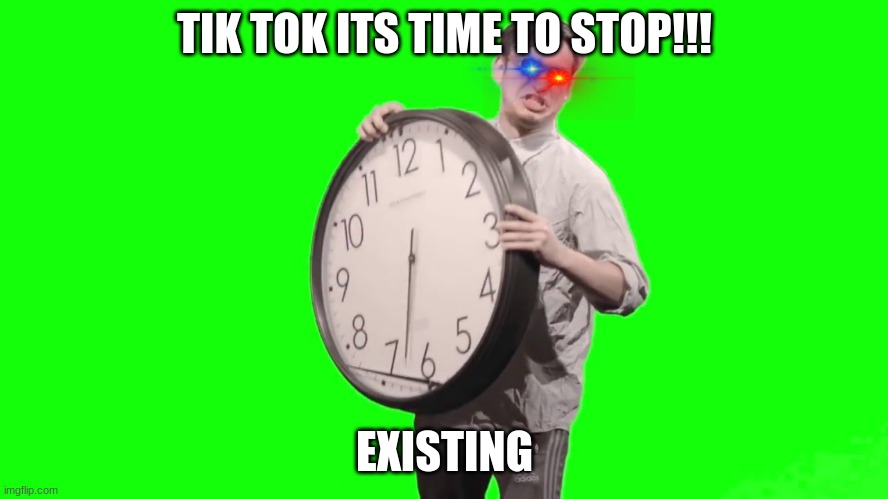 its time to stop | TIK TOK ITS TIME TO STOP!!! EXISTING | image tagged in it's time to stop | made w/ Imgflip meme maker