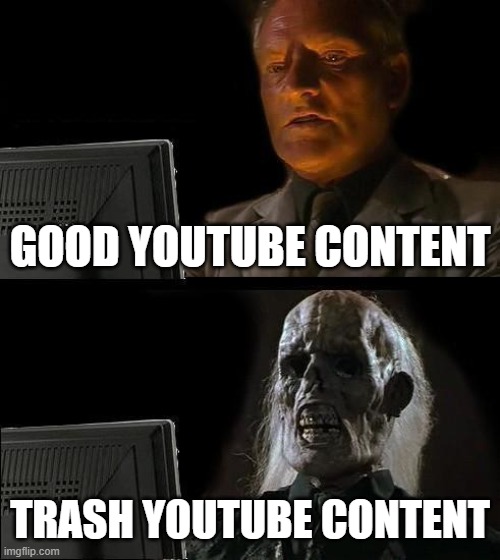 I'll Just Wait Here | GOOD YOUTUBE CONTENT; TRASH YOUTUBE CONTENT | image tagged in memes,i'll just wait here | made w/ Imgflip meme maker