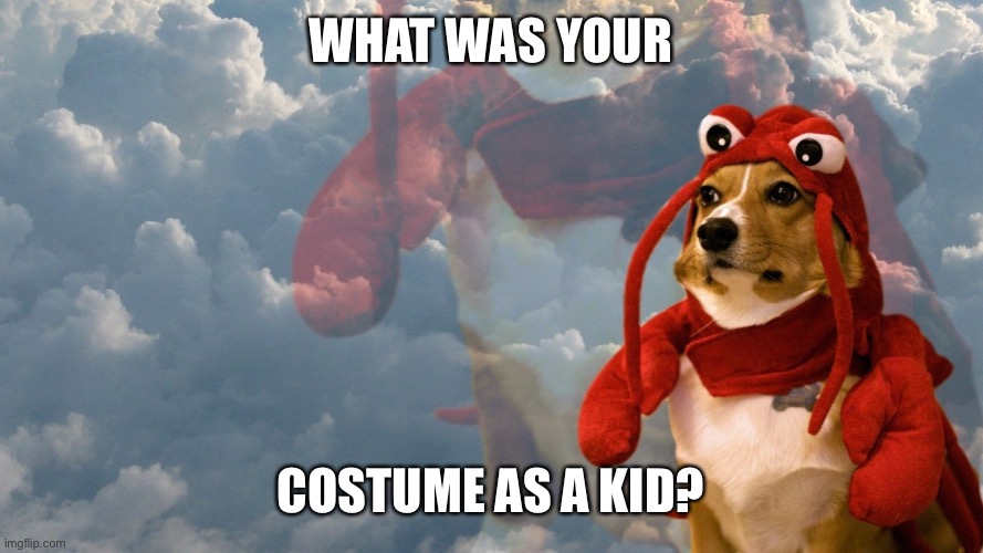 Just because it’s Halloween | WHAT WAS YOUR; COSTUME AS A KID? | image tagged in corgi ascended lobster,halloween | made w/ Imgflip meme maker