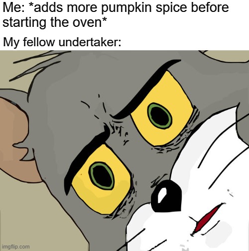 Unsettled Tom | Me: *adds more pumpkin spice before
starting the oven*; My fellow undertaker: | image tagged in memes,unsettled tom | made w/ Imgflip meme maker