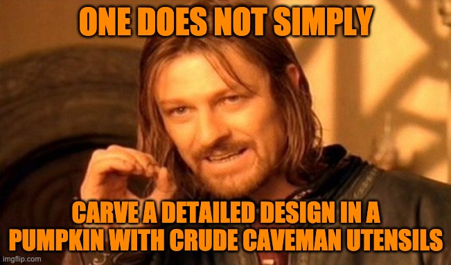 Carving Pumpkin | ONE DOES NOT SIMPLY; CARVE A DETAILED DESIGN IN A PUMPKIN WITH CRUDE CAVEMAN UTENSILS | image tagged in memes,one does not simply,pumpkin,halloween,halloween pumpkin | made w/ Imgflip meme maker
