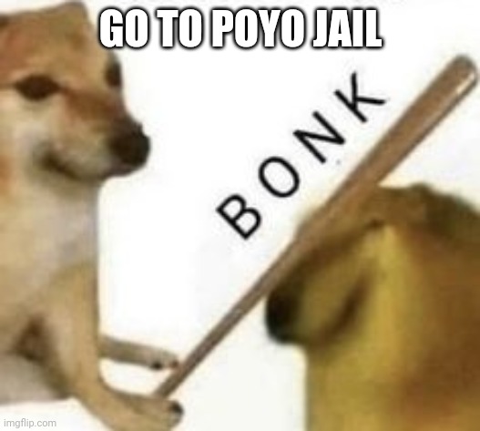 Bonk | GO TO POYO JAIL | image tagged in bonk | made w/ Imgflip meme maker
