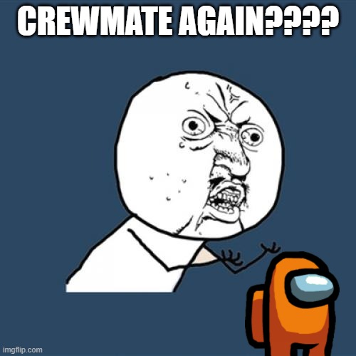 Crewmates | CREWMATE AGAIN???? | image tagged in memes,y u no | made w/ Imgflip meme maker
