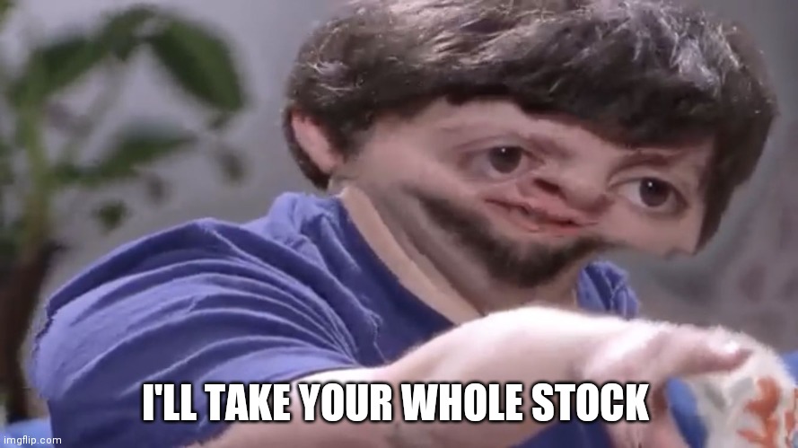 Ill take your stock | I'LL TAKE YOUR WHOLE STOCK | image tagged in ill take your stock | made w/ Imgflip meme maker