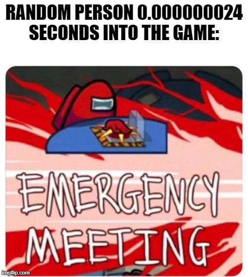 Its so annoying when they do this | RANDOM PERSON 0.000000024 SECONDS INTO THE GAME: | image tagged in emergency meeting among us,memes,funny,among us | made w/ Imgflip meme maker