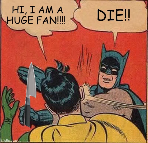 Batman Slapping Robin | HI, I AM A HUGE FAN!!!! DIE!! | image tagged in memes,batman slapping robin | made w/ Imgflip meme maker