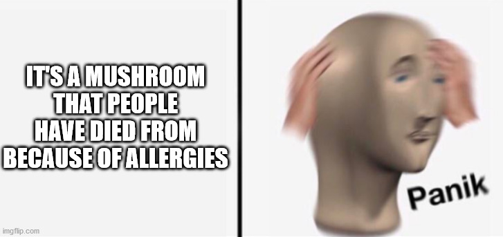 IT'S A MUSHROOM THAT PEOPLE HAVE DIED FROM BECAUSE OF ALLERGIES | made w/ Imgflip meme maker