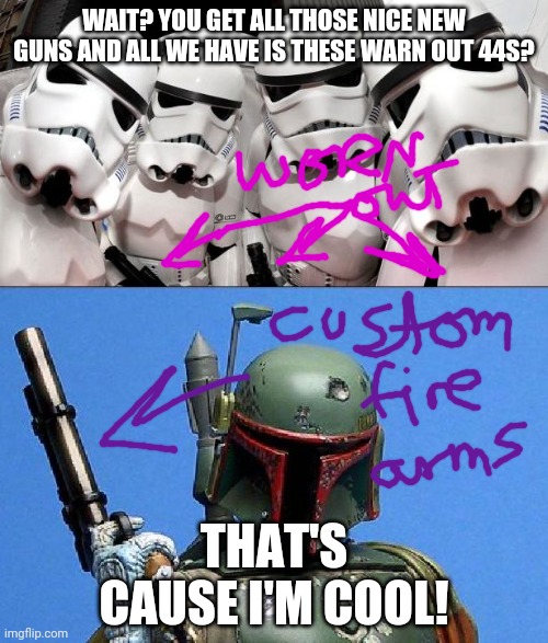 Stormtroopers vs. Boba Fett | WAIT? YOU GET ALL THOSE NICE NEW GUNS AND ALL WE HAVE IS THESE WARN OUT 44S? THAT'S CAUSE I'M COOL! | image tagged in stormtroopers vs boba fett | made w/ Imgflip meme maker