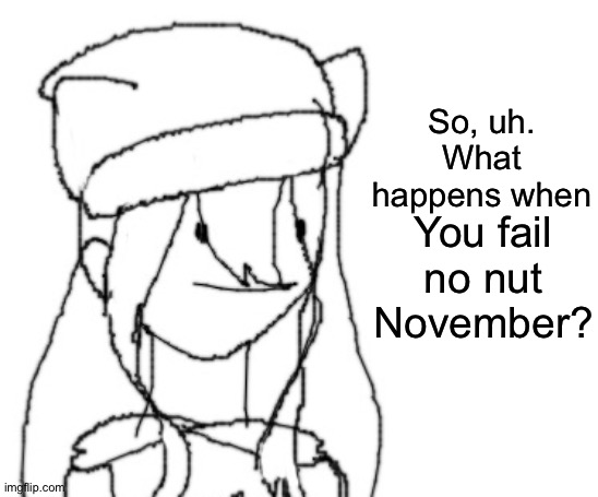 . | So, uh. What happens when; You fail no nut November? | image tagged in shiyu has something to say ver two | made w/ Imgflip meme maker