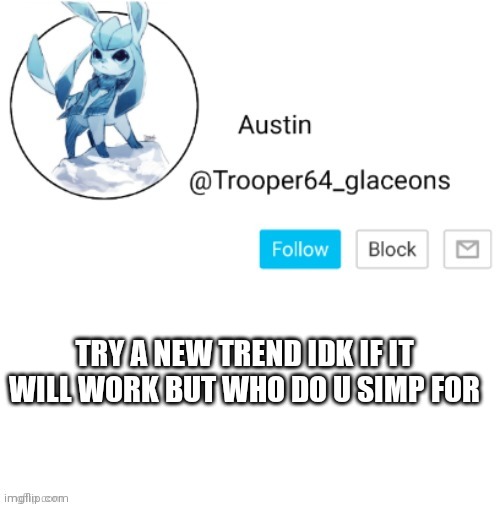 Glaceon announcement | TRY A NEW TREND IDK IF IT WILL WORK BUT WHO DO U SIMP FOR | image tagged in glaceon announcement | made w/ Imgflip meme maker
