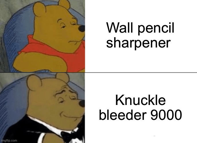 Tuxedo Winnie The Pooh Meme | Wall pencil sharpener; Knuckle bleeder 9000 | image tagged in memes,tuxedo winnie the pooh | made w/ Imgflip meme maker