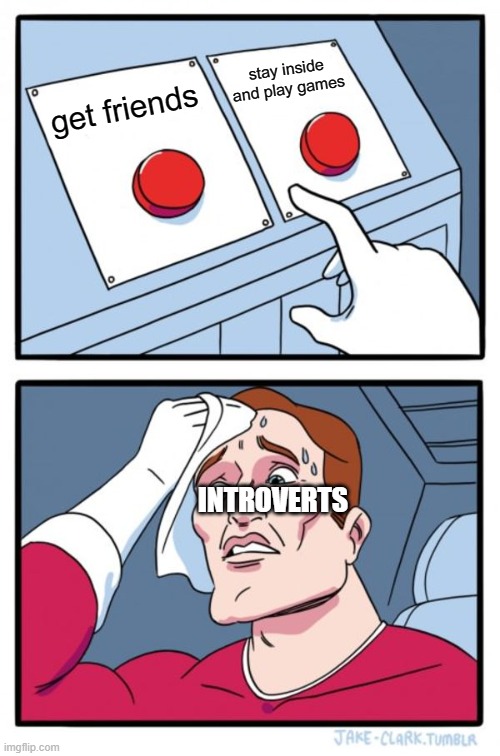 Two Buttons Meme | stay inside and play games; get friends; INTROVERTS | image tagged in memes,two buttons | made w/ Imgflip meme maker