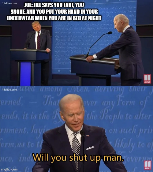 Biden - Will you shut up man | JOE: JILL SAYS YOU FART, YOU SNORE, AND YOU PUT YOUR HAND IN YOUR UNDERWEAR WHEN YOU ARE IN BED AT NIGHT | image tagged in biden - will you shut up man | made w/ Imgflip meme maker
