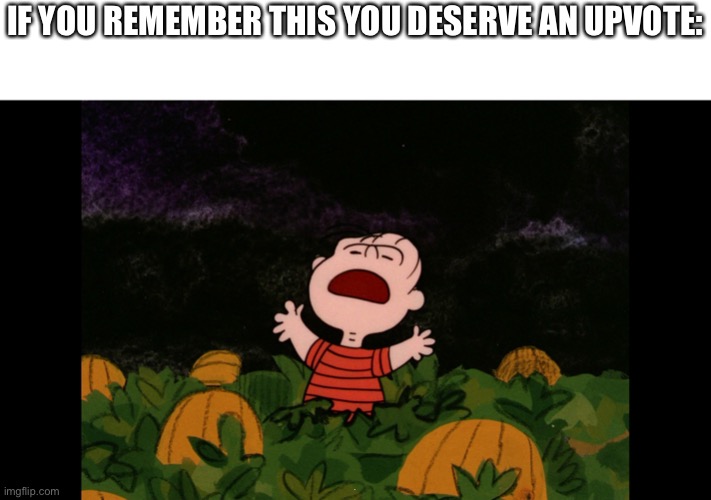 Great Pumpkin | IF YOU REMEMBER THIS YOU DESERVE AN UPVOTE:; BOI | image tagged in great pumpkin | made w/ Imgflip meme maker