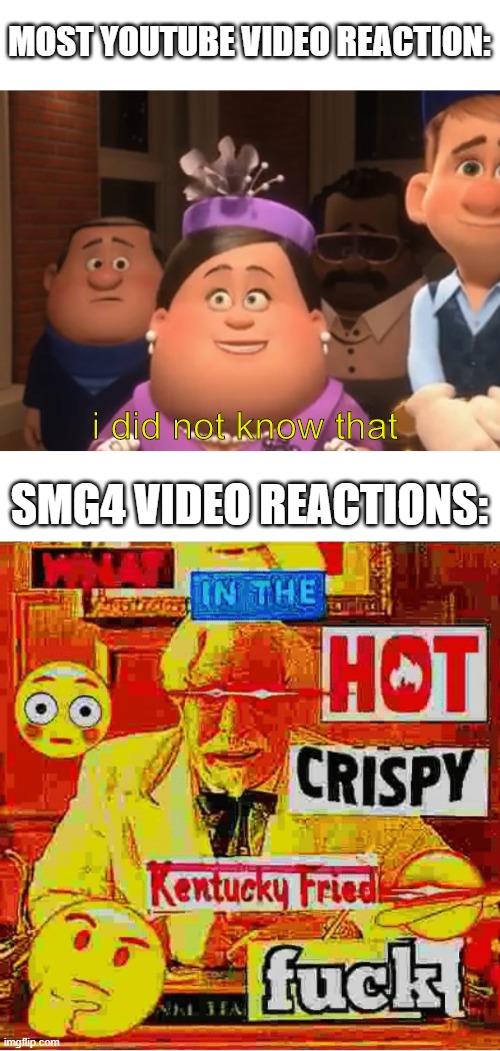 what is your smg4 video reaction? | MOST YOUTUBE VIDEO REACTION:; i did not know that; SMG4 VIDEO REACTIONS: | image tagged in well i did not know that,what in the kentucky fired f,youtube video,smg4 | made w/ Imgflip meme maker