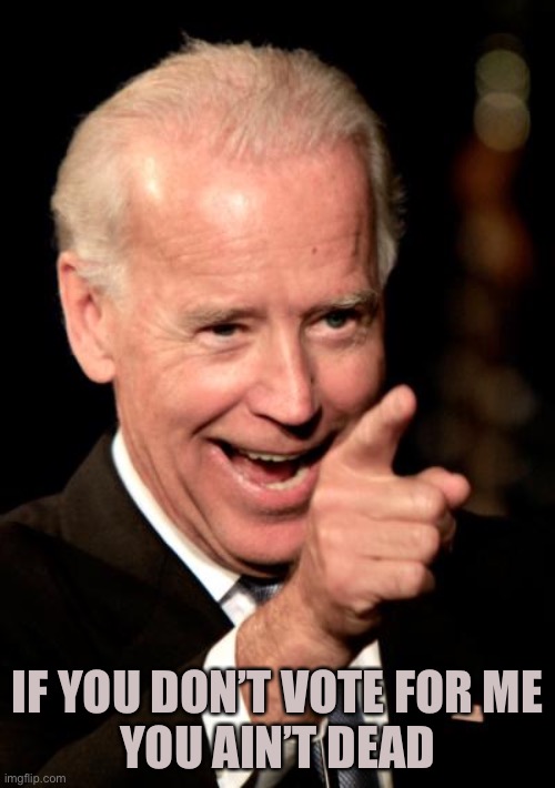 Smilin Biden Meme | IF YOU DON’T VOTE FOR ME
YOU AIN’T DEAD | image tagged in memes,smilin biden | made w/ Imgflip meme maker