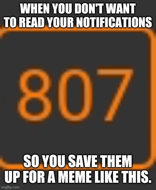 WHEN YOU DON'T WANT TO READ YOUR NOTIFICATIONS; SO YOU SAVE THEM UP FOR A MEME LIKE THIS. | image tagged in notifications | made w/ Imgflip meme maker