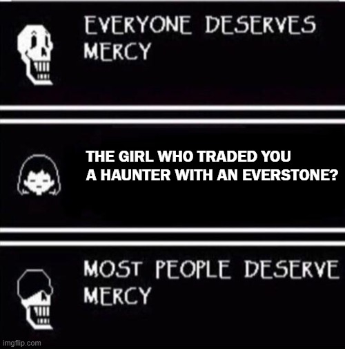 worst trade deal ever | THE GIRL WHO TRADED YOU A HAUNTER WITH AN EVERSTONE? | image tagged in mercy undertale,pokemon,trade | made w/ Imgflip meme maker