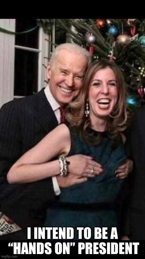 Joe Biden grope | I INTEND TO BE A
 “HANDS ON” PRESIDENT | image tagged in joe biden grope | made w/ Imgflip meme maker