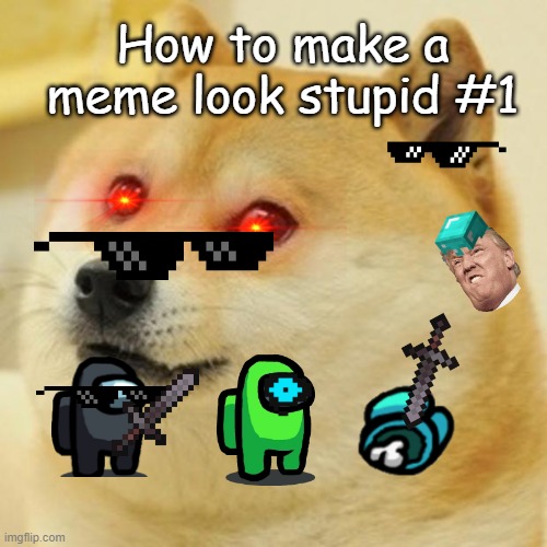 It was very hard trying to make this ngl | How to make a meme look stupid #1 | image tagged in memes,doge,among us,minecraft,donald trump | made w/ Imgflip meme maker