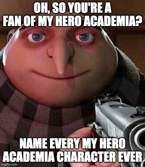 i do not care that this is not an ai meme | OH, SO YOU'RE A FAN OF MY HERO ACADEMIA? NAME EVERY MY HERO ACADEMIA CHARACTER EVER | image tagged in oh ao you re an x name every y | made w/ Imgflip meme maker