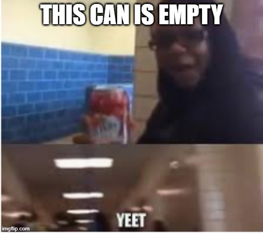 This bitch empty YEET | THIS CAN IS EMPTY | image tagged in this bitch empty yeet | made w/ Imgflip meme maker