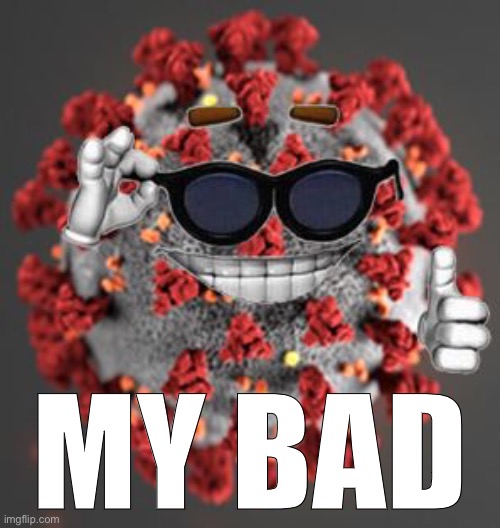 When you didn’t make it dark enough. | MY BAD | image tagged in coronavirus | made w/ Imgflip meme maker