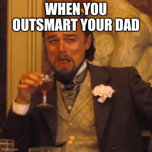 Laughing Leo Meme | WHEN YOU OUTSMART YOUR DAD | image tagged in memes,laughing leo | made w/ Imgflip meme maker