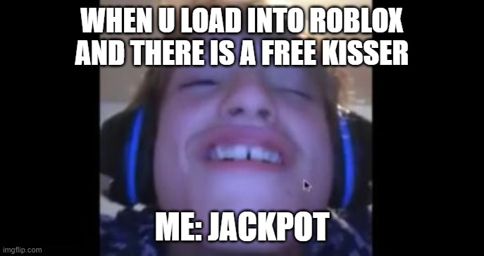 When u load into roblox and theres a naked girl | WHEN U LOAD INTO ROBLOX AND THERE IS A FREE KISSER; ME: JACKPOT | image tagged in when u load into roblox and theres a naked girl | made w/ Imgflip meme maker