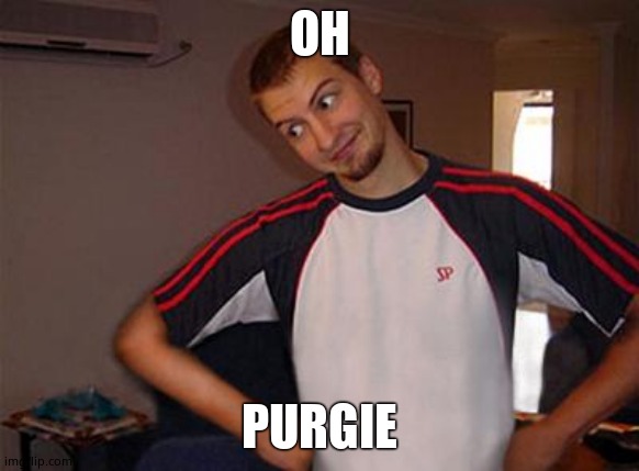Oh You | OH PURGIE | image tagged in oh you | made w/ Imgflip meme maker