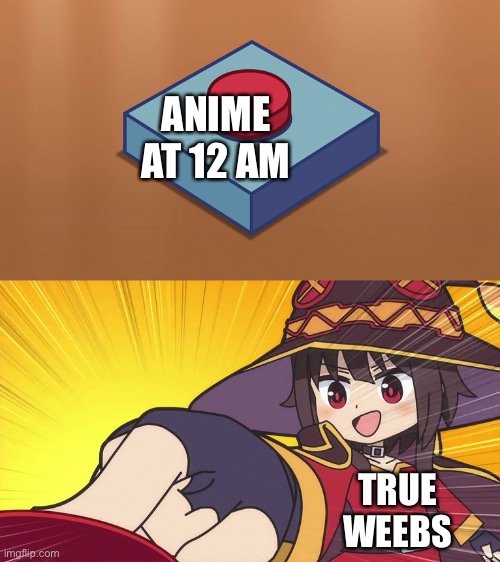 Megumin Button | ANIME AT 12 AM; TRUE WEEBS | image tagged in megumin button | made w/ Imgflip meme maker