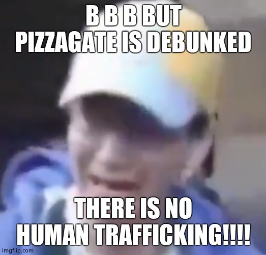 Crybaby | B B B BUT PIZZAGATE IS DEBUNKED THERE IS NO HUMAN TRAFFICKING!!!! | image tagged in crybaby | made w/ Imgflip meme maker