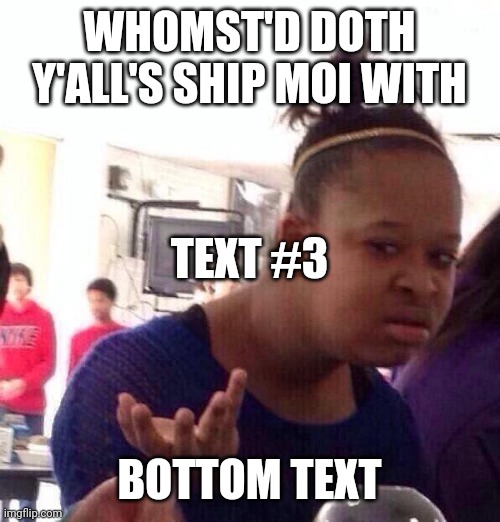 Black Girl Wat | WHOMST'D DOTH Y'ALL'S SHIP MOI WITH; TEXT #3; BOTTOM TEXT | image tagged in memes,black girl wat | made w/ Imgflip meme maker
