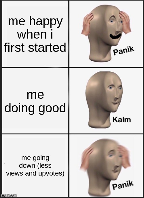 Panik Kalm Panik | me happy when i first started; me doing good; me going down (less views and upvotes) | image tagged in memes,panik kalm panik | made w/ Imgflip meme maker