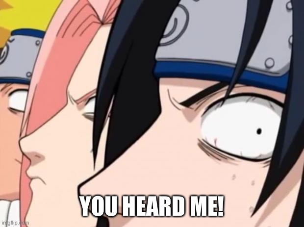 Naruto, Sasuke, and Sakura | YOU HEARD ME! | image tagged in naruto sasuke and sakura | made w/ Imgflip meme maker