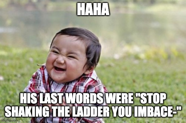Evil Toddler Meme | HAHA; HIS LAST WORDS WERE "STOP SHAKING THE LADDER YOU IMBACE-" | image tagged in memes,evil toddler | made w/ Imgflip meme maker