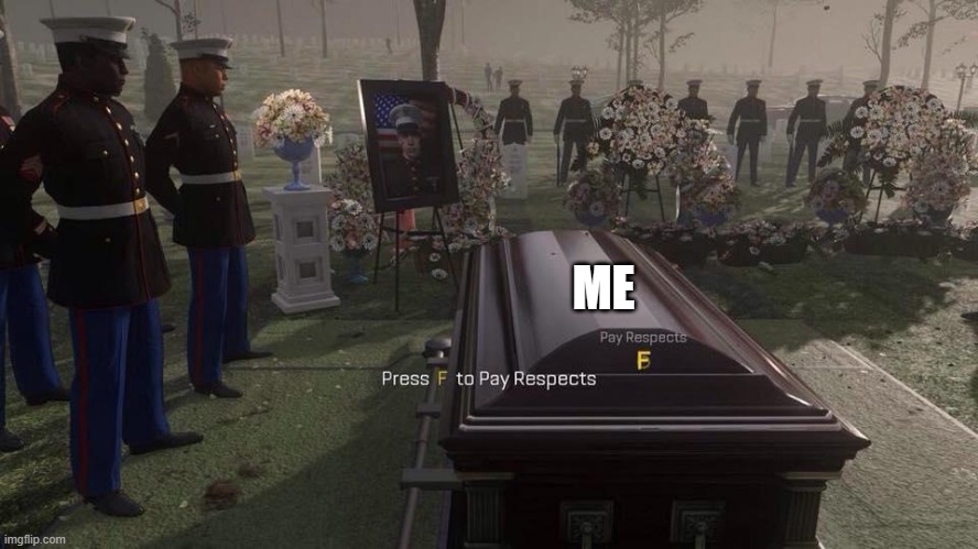 Press F to Pay Respects | ME | image tagged in press f to pay respects | made w/ Imgflip meme maker