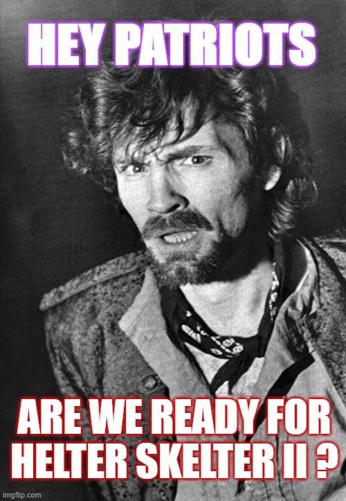 manson | HEY PATRIOTS; ARE WE READY FOR
HELTER SKELTER II ? | image tagged in manson | made w/ Imgflip meme maker