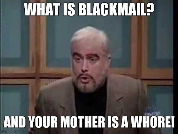 snl jeopardy sean connery | WHAT IS BLACKMAIL? AND YOUR MOTHER IS A WHORE! | image tagged in snl jeopardy sean connery | made w/ Imgflip meme maker