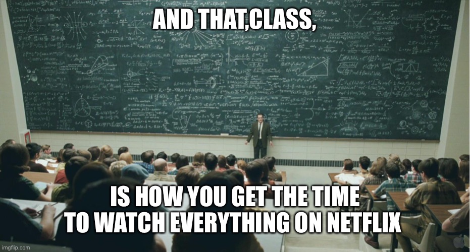 and that, class,... | AND THAT,CLASS, IS HOW YOU GET THE TIME TO WATCH EVERYTHING ON NETFLIX | image tagged in and that class | made w/ Imgflip meme maker