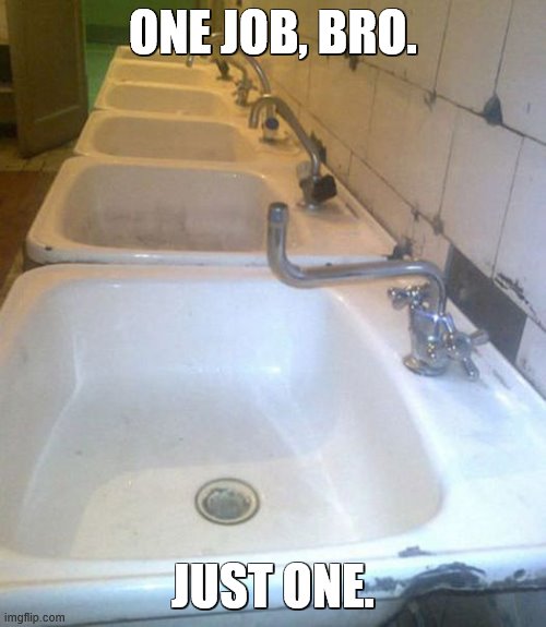 one job ): | ONE JOB, BRO. JUST ONE. I'LL BET 10 BUCKS SOMEONE PUT THEIR MOUTH ON THAT AND... YEAH | image tagged in you had one job,you had one job just the one,just one,lol | made w/ Imgflip meme maker